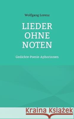 Lieder ohne Noten: Gedichte-Poesie-Aphorismen Wolfgang Lorenz 9783740707453