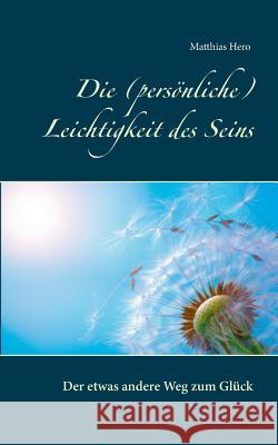 Die (persönliche) Leichtigkeit des Seins: Der etwas andere Weg zum Glück Hero, Matthias 9783740708528