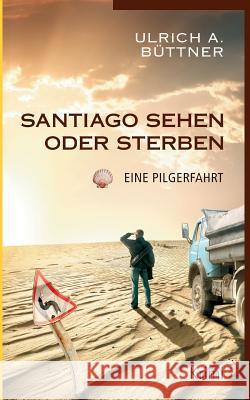 Santiago sehen oder sterben: Eine Pilgerfahrt Büttner, Ulrich a. 9783740710750 Twentysix