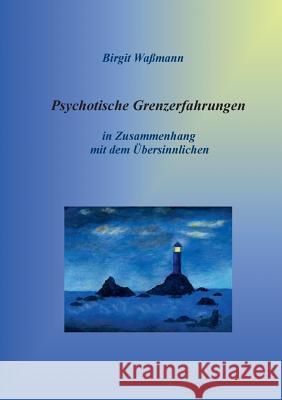 Psychotische Grenzerfahrungen: Die übersinnliche Seite seelischer Erkrankungen Birgit Waßmann 9783740712693