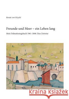 Freunde und Meer - ein Leben lang: Mein Dalmatientagebuch 1961-2008. Eine Zeitreise Gizycki, Renate Von 9783740713577 Twentysix
