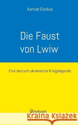 Die Faust von Lwiw: Eine deutsch-ukrainische Kriegslegende Konrad Gladius 9783740713676 Twentysix