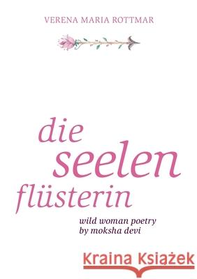 Die Seelenflüsterin: Wild Woman Poetry by Moksha Devi Rottmar, Verena Maria 9783740714284 Twentysix