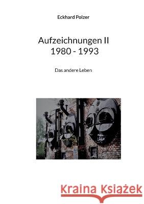 Aufzeichnungen II; 1980 - 1993: Das andere Leben Eckhard Polzer 9783740715007