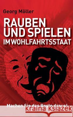 Rauben und Spielen im Wohlfahrtsstaat: Machen Sie das Beste draus! Georg Möller 9783740715120