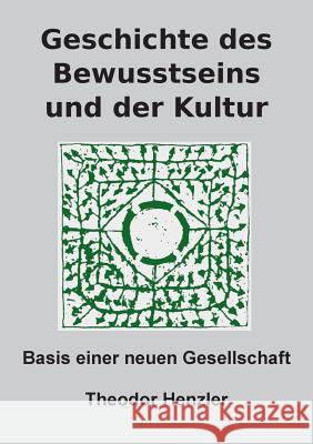 Geschichte des Bewusstseins und der Kultur: Basis einer neuen Gesellschaft Theodor Henzler 9783740716431