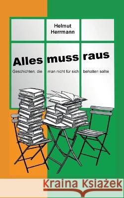 Alles muss raus: Geschichten, die man nicht für sich behalten sollte Herrmann, Helmut 9783740716547