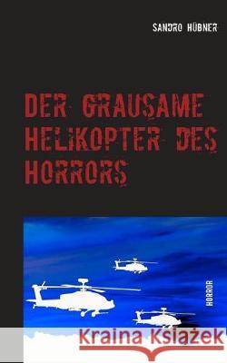 Der grausame Helikopter des Horrors: Horror Sandro Hübner 9783740726812