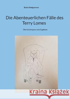 Die Abenteuerlichen Falle des Terry Lomes: Die Geistergans vom Epplesee Bodo Koenigsmann   9783740727277 Twentysix