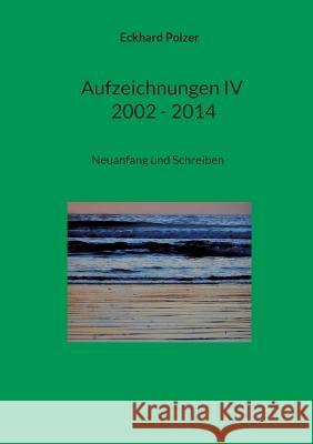 Aufzeichnungen IV; 2002 - 2014: Neuanfang und Schreiben Eckhard Polzer   9783740727284 Twentysix
