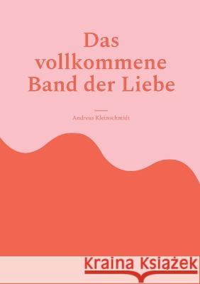 Das vollkommene Band der Liebe Andreas Kleinschmidt   9783740727307