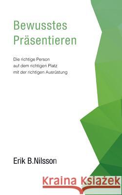 Bewusstes Präsentieren: Die richtige Person auf dem richtigen Platz mit der richtigen Ausrüstung Erik B Nilsson 9783740729561