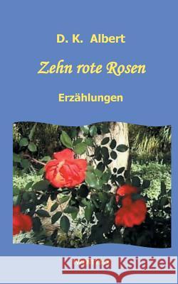 Zehn rote Rosen: Kurzgeschichten und Erzählungen D K Albert 9783740730178 Twentysix