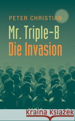 Mr. Triple-B: - Die Invasion - Peter Christian 9783740731281