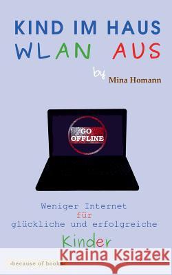 Kind im Haus, WLAN aus: Weniger Internet für glückliche und erfolgreiche Kinder Mina Homann 9783740733896