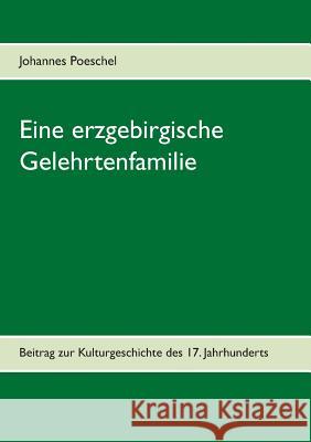 Eine erzgebirgische Gelehrtenfamilie: Beitrag zur Kulturgeschichte des 17. Jahrhunderts Johannes Poeschel, Peter M Richter 9783740734541 Twentysix