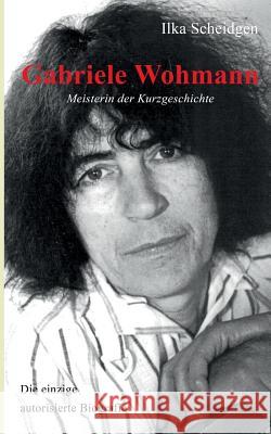 Gabriele Wohmann: Meisterin der Kurzgeschichte: Die einzige autorisierte Biografie Ilka Scheidgen 9783740734619 Twentysix