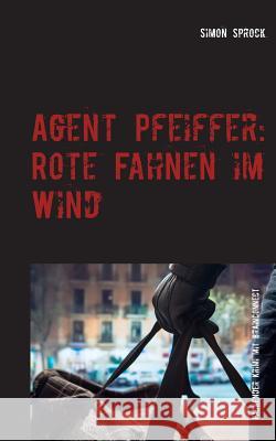 Agent Pfeiffer: Rote Fahnen im Wind: Ein packender Krimi & Polit-Thriller mit BrainConnect-Effekt Simon Sprock 9783740735029 Twentysix