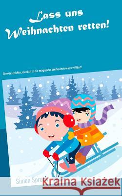 Lass uns Weihnachten retten!: Eine rührende und lehrreiche Geschichte, die dich in die magische Weihnachtswelt entführt! Simon Sprock 9783740735814 Twentysix