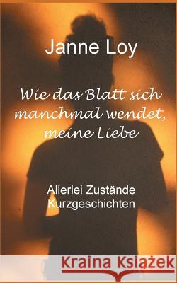 Wie das Blatt sich manchmal wendet, meine Liebe: Allerlei Zustände Kurzgeschichten Loy, Janne 9783740745448