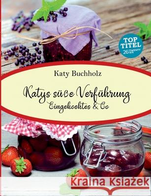 Katys süße Verführung: Eingekochtes & Co Buchholz, Katy 9783740745721