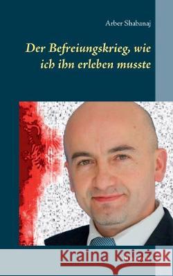 Der Befreiungskrieg, wie ich ihn erleben musste Arber Shabanaj 9783740747794