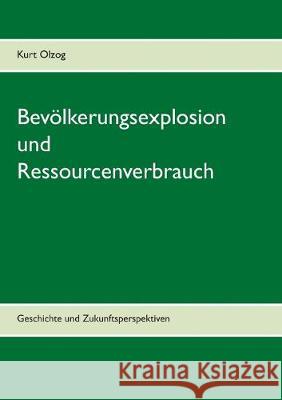 Bevölkerungsexplosion und Ressourcenverbrauch: Geschichte und Zukunftsperspektiven Kurt Olzog 9783740749002