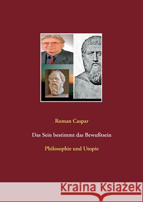 Das Sein bestimmt das Bewußtsein: Philosophie und Utopie Roman Caspar 9783740749217