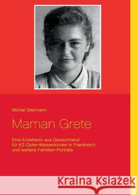 Maman Grete: Eine Erzieherin aus Deutschland für KZ-Opfer-Waisenkinder in Frankreich - und weitere Familien-Porträts Michel Stermann 9783740749859 Twentysix