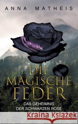 Die magische Feder - Band 3: Das Geheimnis der schwarzen Rose Anna Matheis 9783740754211 Twentysix