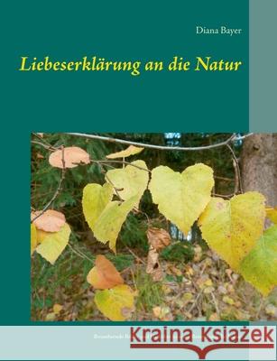 Liebeserklärung an die Natur: Bezaubernde Bilder und Gedichte zu einer Reise durch die Natur Bayer, Diana 9783740763121