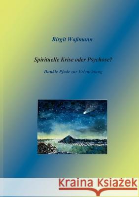 Spirituelle Krise oder Psychose?: Dunkle Pfade zur Erleuchtung Waßmann, Birgit 9783740765033