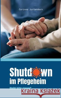 Shutdown im Pflegeheim: Bleibt bitte gesund! Corinna Jurtendach 9783740765811