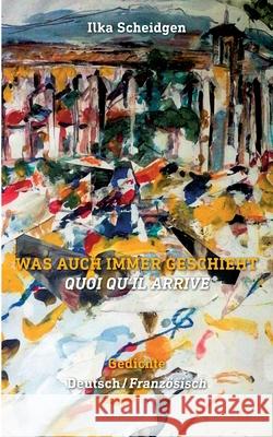 Was auch immer geschieht - Quoi qu'il arrive: Gedichte zweisprachig Deutsch - Französisch Ilka Scheidgen 9783740767631 Twentysix