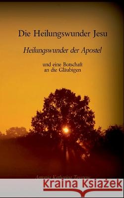 Die Heilungswunder Jesu, Heilungswunder der Apostel: und eine Botschaft an die Gläubigen Tessnow, Antonia Katharina 9783740769383