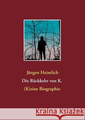 Die Rückkehr von K.: (K)eine Biographie Heimlich, Jürgen 9783740770242