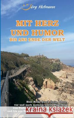 Mit Herz und Humor bis ans Ende der Welt: Eine Reise durch mein Leben, vor und nach meinem Pilgerweg von Porto nach Santiago de Compostela und bis ans J Hofmann 9783740772604 Twentysix