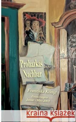 Prohazkas Nachbar: Erinnerungen Januar - März 2002 Franziska König 9783740781064