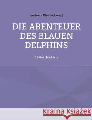 Die Abenteuer des blauen Delphins: 15 Geschichten Andreas Kleinschmidt 9783740783792