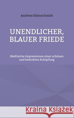 Unendlicher, blauer Friede: Meditative Impressionen einer schönen und bedrohten Schöpfung Kleinschmidt, Andreas 9783740787653