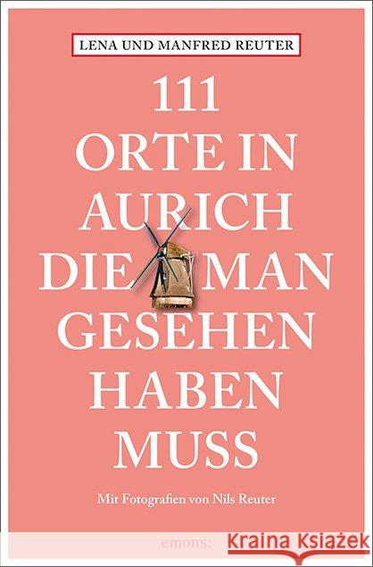 111 Orte in Aurich, die man gesehen haben muss : Reiseführer Reuter, Lena; Reuter, Manfred 9783740808426