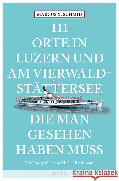 111 Orte in Luzern und am Vierwaldstättersee, die man gesehen haben muss Schmid, Marcus X. 9783740818111