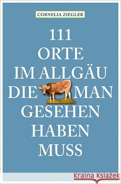 111 Orte im Allgäu, die man gesehen haben muss Ziegler, Cornelia 9783740821289