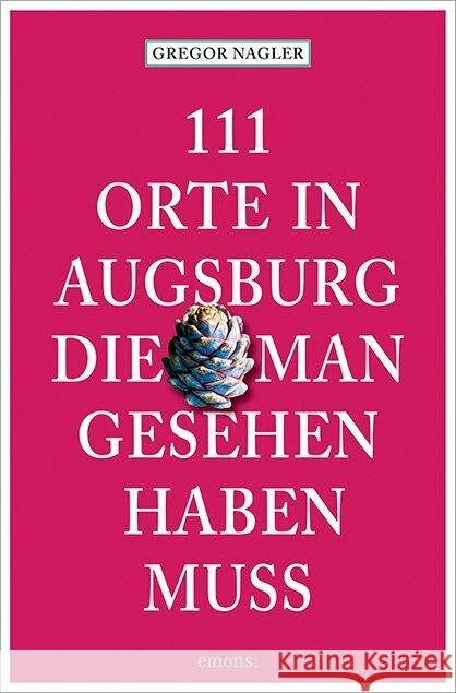 111 Orte in Augsburg, die man gesehen haben muss Nagler, Gregor 9783740824730