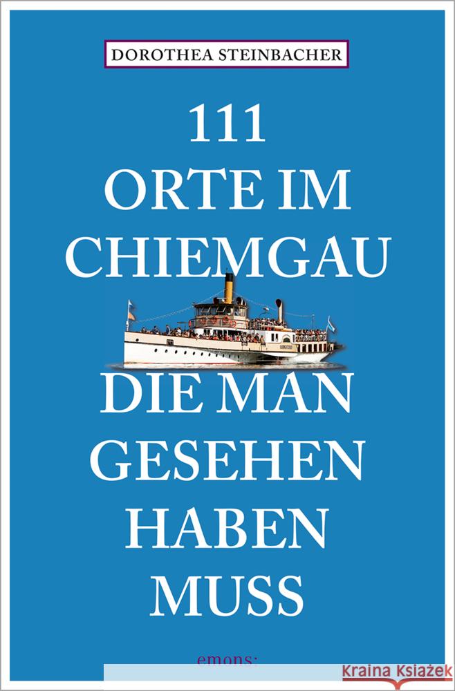 111 Orte im Chiemgau, die man gesehen haben muss Steinbacher, Dorothea 9783740825409
