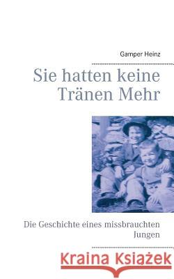 Sie hatten keine Tränen mehr: Die Geschichte eines missbrauchten Jungen Heinz, Gamper 9783741205965 Books on Demand