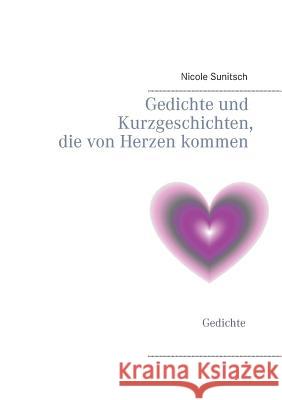 Gedichte und Kurzgeschichten, die von Herzen kommen: Gedichte Sunitsch, Nicole 9783741208379 Books on Demand