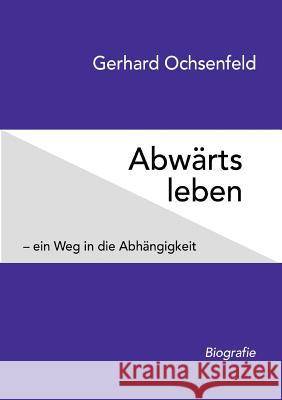 Abwärts leben: - ein Weg in die Abhängigkeit Gerhard Ochsenfeld 9783741208386 Books on Demand