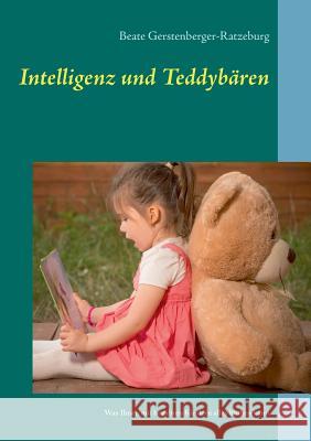 Intelligenz und Teddybären: Was Ihnen mit begabten Kindern alles blühen kann Gerstenberger-Ratzeburg, Beate 9783741208645