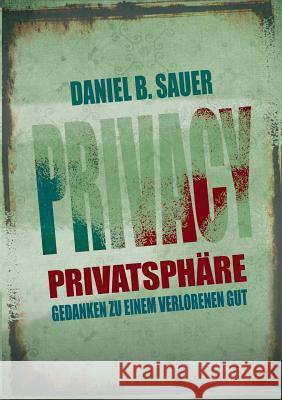 Privatsphäre: Gedanken zu einem verlorenen Gut Sauer, Daniel B. 9783741209154